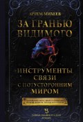 За гранью видимого. Инструменты связи с потусторонним миром (Артем Михеев, 2024)