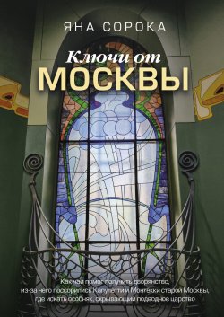 Книга "Ключи от Москвы. Как чай помог получить дворянство, из-за чего поссорились Капулетти и Монтекки старой Москвы, где искать особняк, скрывающий подводное царство" {Россия, познакомимся поближе} – Яна Сорока, 2024