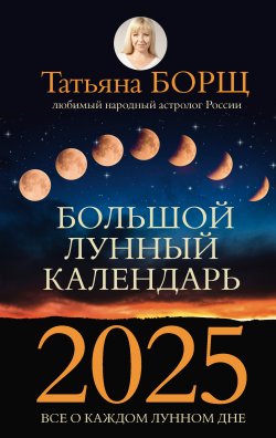 Книга "Большой лунный календарь на 2025 год. Все о каждом лунном дне" – Татьяна Борщ, 2024