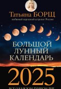 Большой лунный календарь на 2025 год. Все о каждом лунном дне (Татьяна Борщ, 2024)