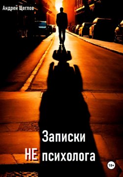 Книга "Записки НЕ психолога" – Андрей Щеглов, 2024