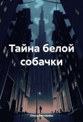 Тайна белой собачки (Ольга Нестерова, 2024)