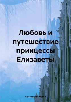 Книга "Любовь и путешествие принцессы Елизаветы" – Константин Ходин, 2024