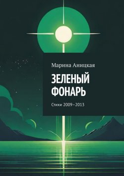 Книга "Зеленый фонарь. Стихи 2009–2013" – Марина Аницкая