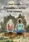 Рассказы о детях и не только (Ирина Михеева)