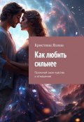 Как любить сильнее. Прокачай свои чувства и отношения (Кристина Яхина)