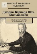 Джордж Бернард Шоу. Милый лжец. Маленькие рассказы о большом успехе (Николай Надеждин)