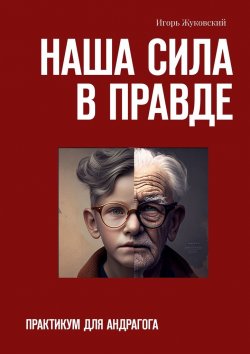 Книга "Наша сила в правде. Практикум для андрагога" – Игорь Жуковский