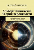 Альберт Эйнштейн. Теория вероятности. Маленькие рассказы о большом успехе (Николай Надеждин)