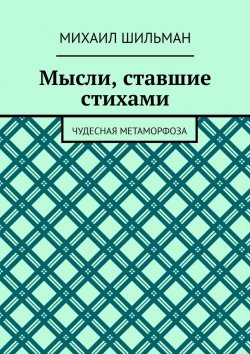 Книга "Мысли, ставшие стихами. Чудесная метаморфоза" – Михаил Шильман