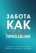 Забота как призвание (Ирина Кульдышева, Инна Игнатова, и ещё 3 автора)