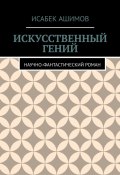 Искусственный гений. Научно-фантастический роман (Исабек Ашимов)