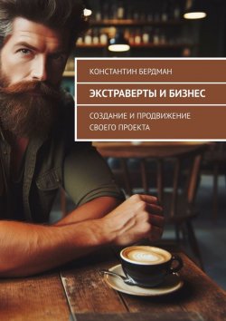 Книга "Экстраверты и бизнес. Создание и продвижение своего проекта" – Константин Бердман