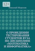 О проведении тестирования студентов вуза по дисциплине «Математика и информатика» (Николай Морозов)