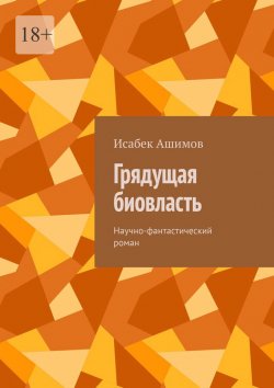 Книга "Грядущая биовласть. Научно-фантастический роман" – Исабек Ашимов