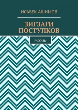 Книга "Зигзаги поступков. Рассазы" – Исабек Ашимов