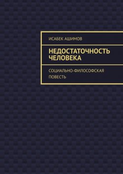 Книга "Недостаточность человека. Социально-философская повесть" – Исабек Ашимов