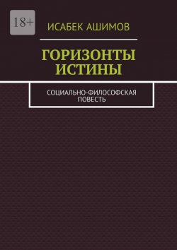 Книга "Горизонты истины. Социально-философская повесть" – Исабек Ашимов