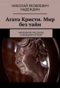 Агата Кристи. Мир без тайн. Маленькие рассказы о большом успехе (Николай Надеждин)