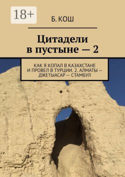 Книга "Цитадели в пустыне – 2. Как я копал в Казахстане и провел в Турции. 2. Алматы – Джетыасар – Стамбул" – Б. Кош