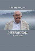 Избранное. Сказки. Том 3 (Эльдар Ахадов)