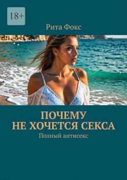 Книга "Почему не хочется секса. Полный антисекс" – Рита Фокс