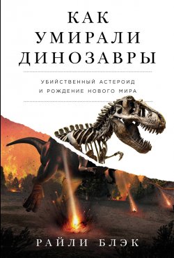 Книга "Как умирали динозавры: Убийственный астероид и рождение нового мира" – Райли Блэк, 2022