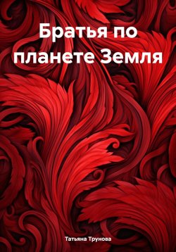 Книга "Братья по планете Земля" – Татьяна Трунова, 2024