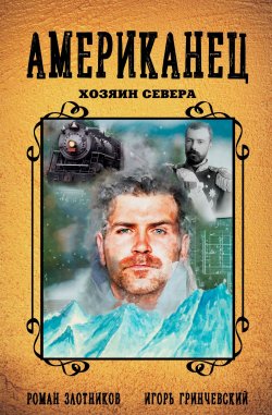 Книга "Американец. Хозяин Севера" {Американец} – Роман Злотников, Игорь Гринчевский, 2024