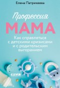 Профессия мама. Как справляться с детскими кризисами и с родительским выгоранием (Елена Патрикеева, 2021)