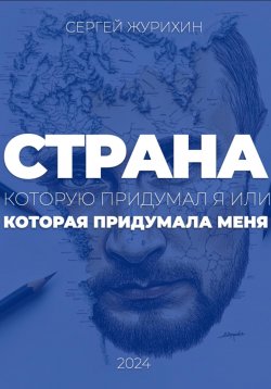 Книга "Страна, которую придумал я. Или которая придумала меня" – Сергей Журихин, 2024