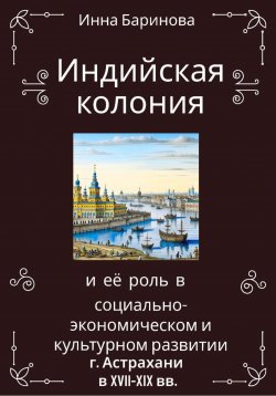 Книга "Индийская колония и её роль в социально-экономическом и культурном развитии г. Астрахани в XVII-XIX вв." – Инна Баринова, 2023