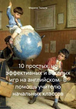 Книга "10 простых, но эффективных и веселых игр на английском. В помощь учителю начальных классов" – Марина Тюльпа, 2024