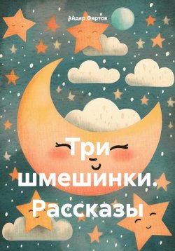 Книга "Три шмешинки. Рассказы" – Айдар Фартов, 2024