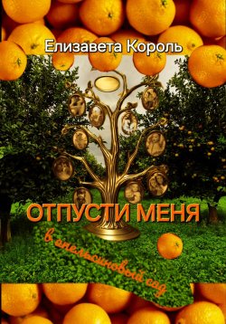 Книга "Отпусти меня в апельсиновый сад" – Елизавета Король, 2024