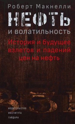 Книга "Нефть и волатильность: история и будущее взлетов и падений цен на нефть" – Роберт Макнелли, 2017