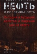 Нефть и волатильность: история и будущее взлетов и падений цен на нефть (Роберт Макнелли, 2017)