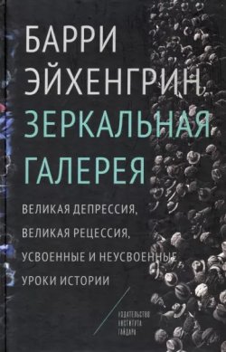 Книга "Зеркальная галерея. Великая депрессия, Великая рецессия, усвоенные и неусвоенные уроки истории" – Барри Эйхенгрин, 2015