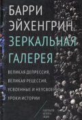 Зеркальная галерея. Великая депрессия, Великая рецессия, усвоенные и неусвоенные уроки истории (Барри Эйхенгрин, 2015)