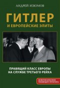 Гитлер и европейские элиты. Правящий класс Европы на службе Третьего Рейха (Изюмов Андрей, 2023)