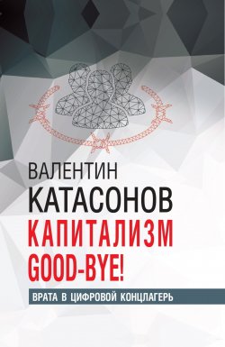 Книга "Капитализм Good-bye! Врата в цифровой концлагерь" {Финансовые хроники профессора Катасонова} – Валентин Катасонов, 2024