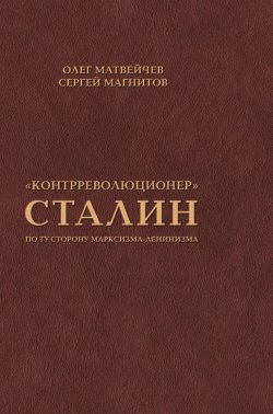 Книга "«Контрреволюционер» Сталин. По ту сторону марксизма-ленинизма" – Олег Матвейчев, Сергей Магнитов, 2023