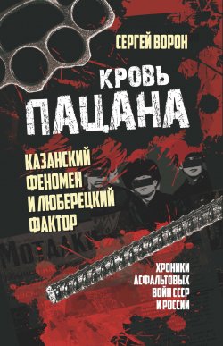 Книга "Кровь пацана. Казанский феномен и люберецкий фактор. Хроники «асфальтовых» войн СССР и России" – Сергей Ворон, 2024