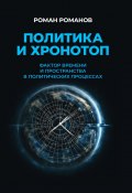 Политика и хронотоп. Фактор времени и пространства в политических процессах (Роман Романов, 2024)