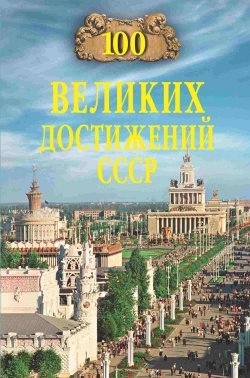 Книга "100 великих достижений СССР" {100 великих (Вече)} – , 2024