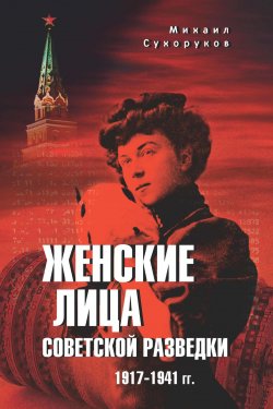 Книга "Женские лица советской разведки. 1917—1941 гг." – Михаил Сухоруков, 2024