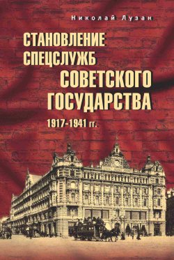 Книга "Становление спецслужб советского государства. 1917–1941 гг." – Николай Лузан, 2024