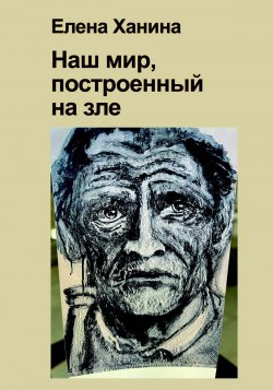 Книга "Наш мир, построенный на Зле / Сборник прозы и стихотворений" – Елена Ханина, 2023