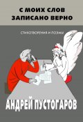 С моих слов записано верно / Стихотворения и поэмы (Андрей Пустогаров, 2024)