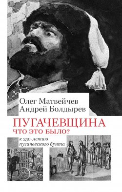 Книга "Пугачёвщина. Что это было? К 250‑летию пугачевского бунта" – Олег Матвейчев, Андрей Болдырев, 2024